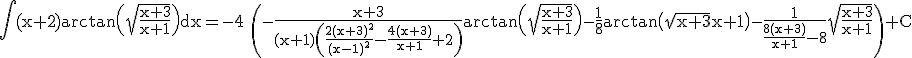 3$\rm\Bigint (x+2)arctan\(\sqrt{\frac{x+3}{x+1}}\)dx=-4 \(-\frac{x+3}{(x+1)\(\frac{2(x+3)^{2}}{(x-1)^{2}}-\frac{4(x+3)}{x+1}+2\)}arctan\(\sqrt{\frac{x+3}{x+1}}\)-\frac{1}{8}arctan\(\sqrt{x+3}{x+1}\)-\frac{1}{\frac{8(x+3)}{x+1}-8}\sqrt{\frac{x+3}{x+1}}\)+C